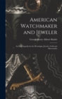 Image for American Watchmaker and Jeweler : An Encyclopedia for the Horologist, Jeweler, Gold and Silversmiths