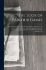 Image for The Book of Parlour Games : Comprising Explanations of the Most Approved Games for the Social Circle, Viz. Games of Motion, Attention, Memory, Mystification and Fun, Gallantry and Wit, With Forfeits, 