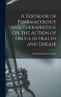 Image for A Textbook of Pharmacology and Therapeutics, Or, the Action of Drugs in Health and Disease