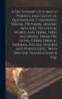Image for A Dictionary of Foreign Phrases and Classical Quotations, Comprising Idioms, Proverbs, Maxims, Mottoes, Technical Words and Terms, Press Allusions... From the Latin, Greek, French, German, Italian, Sp