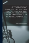Image for A Textbook of Pharmacology and Therapeutics, Or, the Action of Drugs in Health and Disease