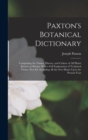 Image for Paxton&#39;s Botanical Dictionary : Comprising the Names, History, and Culture of All Plants Known in Britain; With a Full Explanation of Technical Terms. New Ed. Including All the New Plants Up to the Pr