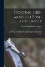 Image for Sporting Fire-Arms for Bush and Jungle : Or, Hints to Intending Griffs and Colonists On the Purchase, Care, and Use of Fire-Arms, With Useful Notes On Sporting Rifles