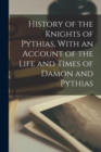 Image for History of the Knights of Pythias, With an Account of the Life and Times of Damon and Pythias
