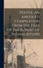 Image for Peyote. An Abridged Compilation From the Files of the Bureau of Indian Affairs