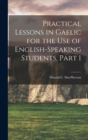 Image for Practical Lessons in Gaelic for the Use of English-Speaking Students, Part 1