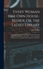 Image for Every Woman Her Own House-Keeper; Or, the Ladies&#39; Library : Containing the Cheapest and Most Extensive System of Cookery Ever Offered to the Public. ... Also, the Family Physician; Or, a Complete Body