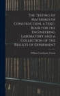 Image for The Testing of Materials of Construction, a Text-book for the Engineering Laboratory and a Collection of the Results of Experiment