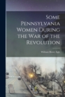 Image for Some Pennsylvania Women During the War of the Revolution