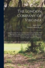 Image for The London Company of Virginia; a Brief Account of its Transactions in Colonizing Virginia, With Photogravures of the More Prominent Leaders Reproduced From the Collection of Historical Portraits at O