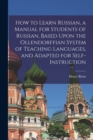 Image for How to Learn Russian, a Manual for Students of Russian, Based Upon the Ollendorffian System of Teaching Languages, and Adapted for Self-instruction