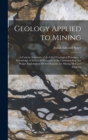 Image for Geology Applied to Mining; a Concise Summary of the Chief Geological Principles, a Knowledge of Which is Necessary to the Understanding and Proper Exploitation of Ore-deposits, for Mining men and Stud