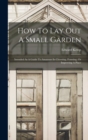 Image for How To Lay Out A Small Garden : Intended As A Guide To Amateurs In Choosing, Forming, Or Improving A Place