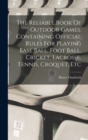 Image for The Reliable Book Of Outdoor Games. Containing Official Rules For Playing Base Ball, Foot Ball, Cricket, Lacrosse, Tennis, Croquet, Etc