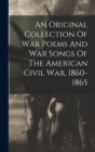 Image for An Original Collection Of War Poems And War Songs Of The American Civil War, 1860-1865