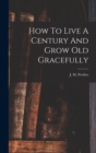Image for How To Live A Century And Grow Old Gracefully