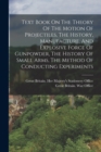 Image for Text Book On The Theory Of The Motion Of Projectiles, The History, Manufacture, And Explosive Force Of Gunpowder, The History Of Small Arms, The Method Of Conducting Experiments