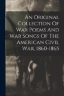 Image for An Original Collection Of War Poems And War Songs Of The American Civil War, 1860-1865