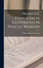 Image for Primitive Symbolism as Illustrated in Phallic Worship