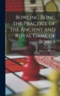 Image for Bowling Being the Practice of the Ancient and Royal Game of Bowls