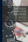 Image for Dry Plate Making for Amateurs; A Series of Articles First Published in the Photographic Times