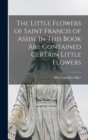 Image for The Little Flowers of Saint Francis of Assisi. In This Book are Contained Certain Little Flowers