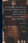 Image for A General System of Nature Through the Three Grand Kingdoms of Animals, Vegetables, and Minerals