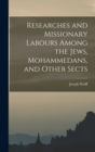 Image for Researches and Missionary Labours Among the Jews, Mohammedans, and Other Sects
