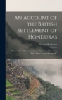 Image for An Account of the British Settlement of Honduras : Being a View of Its Commercial and Agricultural Resources, Soil, Climate, Natural History, &amp;C