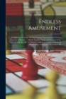 Image for Endless Amusement : A Collection of Nearly 400 Entertaining Experiments in Various Branches of Science ... All the Popular Tricks and Changes of the Cards, &amp;c., &amp;c. to Which Is Added, a Complete Syste