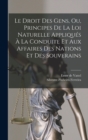 Image for Le Droit Des Gens, Ou, Principes De La Loi Naturelle Appliques A La Conduite Et Aux Affaires Des Nations Et Des Souverains