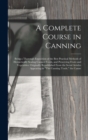 Image for A Complete Course in Canning : Being a Thorough Exposition of the Best Practical Methods of Hermetically Sealing Canned Foods, and Preserving Fruits and Vegetables: Originally Republished From the Ser