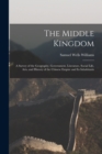 Image for The Middle Kingdom : A Survey of the Geography, Government, Literature, Social Life, Arts, and History of the Chinese Empire and Its Inhabitants
