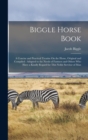 Image for Biggle Horse Book : A Concise and Practical Treatise On the Horse, Original and Compiled: Adapted to the Needs of Farmers and Others Who Have a Kindly Regard for This Noble Servitor of Man