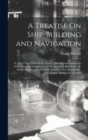 Image for A Treatise On Ship-Building and Navigation : In Three Parts Wherein the Theory, Practice, and Application of the Necessary Instruments Are Perspicuously Handled. ... by Mungo Murray. ... to Which Is A