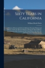 Image for Sixty Years in California : A History of Events and Life in California; Personal, Political and Military, Under the Mexican Regime; During the Quasi-Military Government of the Territory by the United 