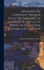 Image for Memoires De Constant, Premier Valet De Chambre De L&#39;empereur, Sur La Vie Privee De Napoleon, Sa Famille Et Sa Cour ...
