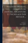 Image for Nouveau Manuel Complet De Dorure, Argenture Et Nickelage Sur Metaux ...