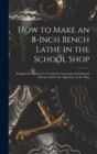 Image for How to Make an 8-Inch Bench Lathe in the School Shop : Prepared for Students in Technical, Vocational and Industrial Schools, and for the Apprentice in the Shop
