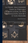 Image for La Franc-Maconnerie Dans Sa Veritable Signification, Ou Son Organisation, Son But Et Son Histoire