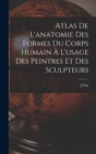 Image for Atlas De L&#39;anatomie Des Formes Du Corps Humain A L&#39;usage Des Peintres Et Des Sculpteurs
