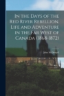 Image for In the Days of the Red River Rebellion. Life and Adventure in the far West of Canada (1868-1872)