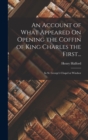 Image for An Account of What Appeared On Opening the Coffin of King Charles the First...