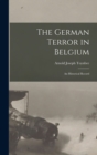 Image for The German Terror in Belgium; an Historical Record