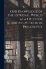 Image for Our Knowledge of the External World as a Field for Scientific Method in Philosophy