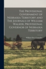 Image for The Provisional Government of Nebraska Territory and The Journals of William Walker, Provisional Governor of Nebraska Territory