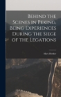 Image for Behind the Scenes in Peking, Being Experiences During the Siege of the Legations
