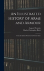 Image for An Illustrated History of Arms and Armour : From the Earliest Period to the Present Time