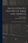 Image for An Illustrated History of Arms and Armour : From the Earliest Period to the Present Time