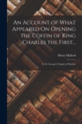 Image for An Account of What Appeared On Opening the Coffin of King Charles the First... : In St. George&#39;s Chapel at Windsor